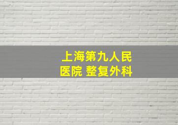 上海第九人民医院 整复外科